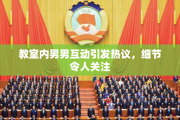 教室内男男互动引发热议，细节令人关注