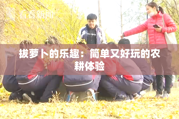 拔萝卜的乐趣：简单又好玩的农耕体验