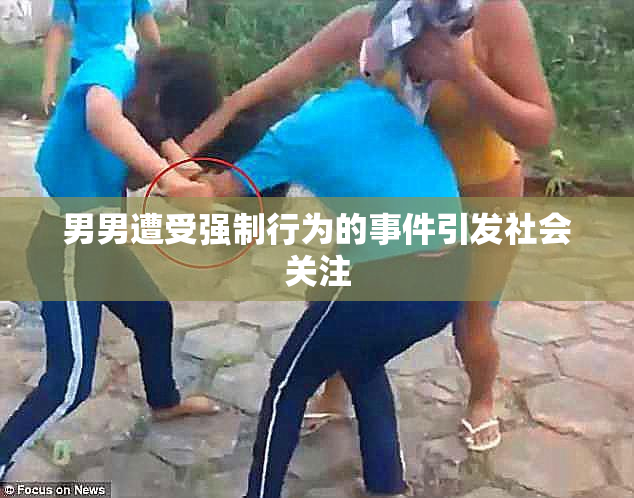 男男遭受强制行为的事件引发社会关注