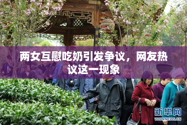 两女互慰吃奶引发争议，网友热议这一现象