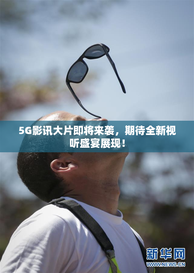 5G影讯大片即将来袭，期待全新视听盛宴展现！