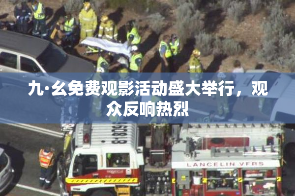 九·幺免费观影活动盛大举行，观众反响热烈
