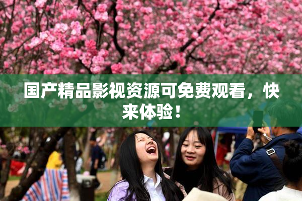 国产精品影视资源可免费观看，快来体验！