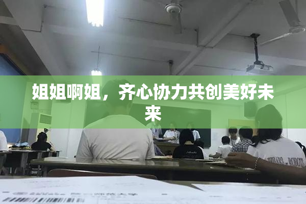 姐姐啊姐，齐心协力共创美好未来