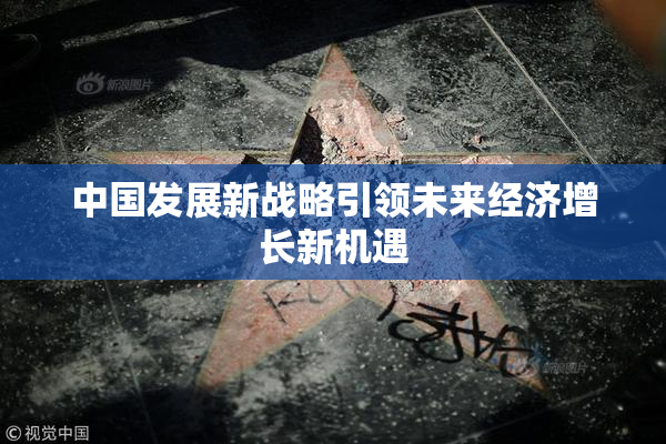 中国发展新战略引领未来经济增长新机遇