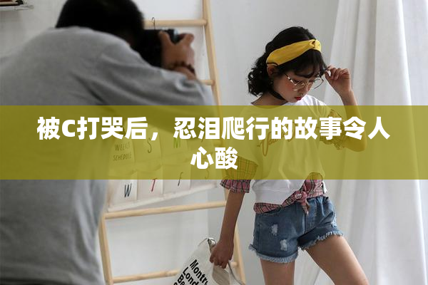 被C打哭后，忍泪爬行的故事令人心酸