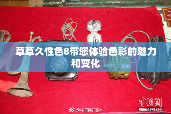 草草久性色8带您体验色彩的魅力和变化