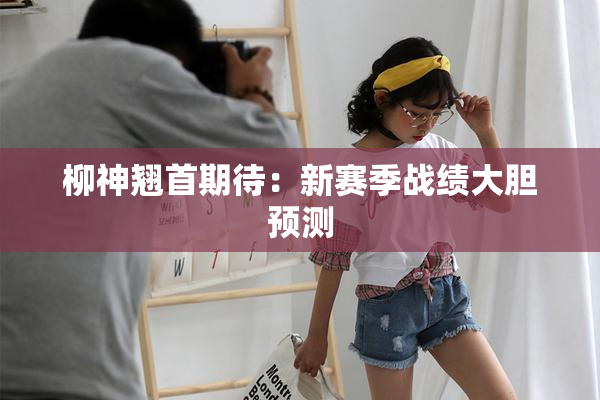 柳神翘首期待：新赛季战绩大胆预测