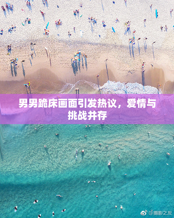 男男跪床画面引发热议，爱情与挑战并存