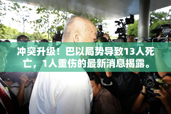 冲突升级！巴以局势导致13人死亡，1人重伤的最新消息揭露。