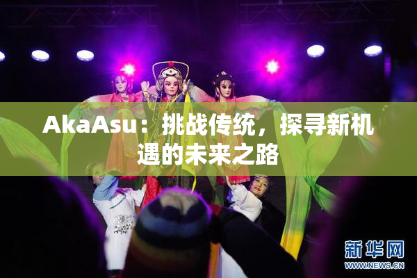 AkaAsu：挑战传统，探寻新机遇的未来之路