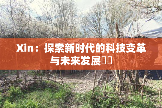 Xin：探索新时代的科技变革与未来发展趨勢