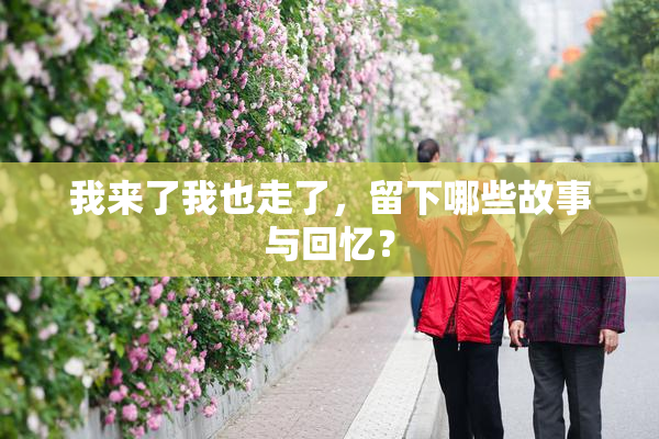 我来了我也走了，留下哪些故事与回忆？