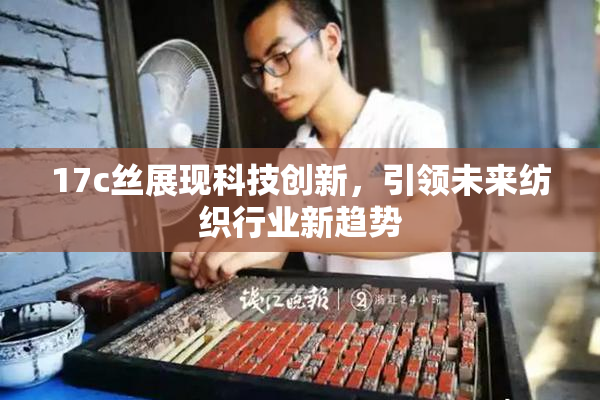 17c丝展现科技创新，引领未来纺织行业新趋势