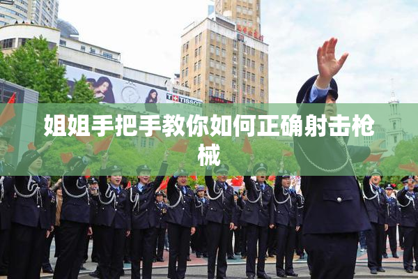 姐姐手把手教你如何正确射击枪械