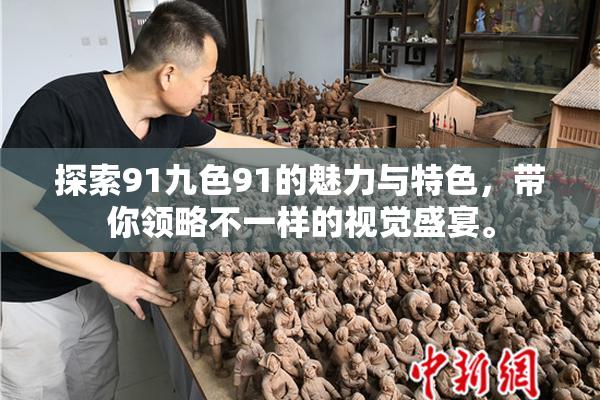 探索91九色91的魅力与特色，带你领略不一样的视觉盛宴。
