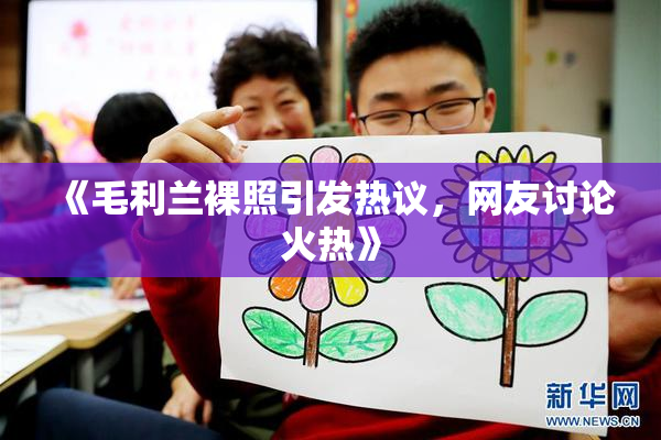 《毛利兰裸照引发热议，网友讨论火热》