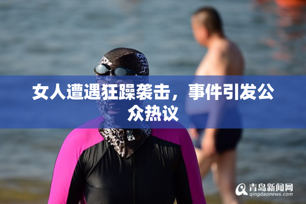 女人遭遇狂躁袭击，事件引发公众热议