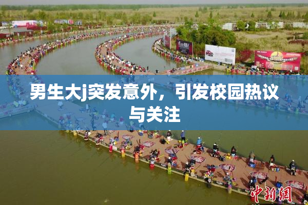 男生大j突发意外，引发校园热议与关注