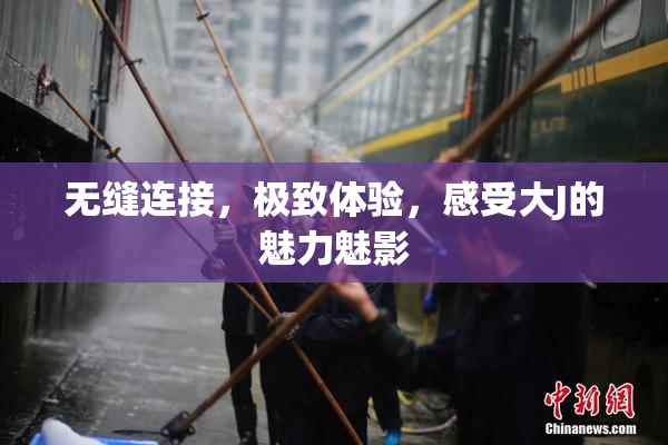 无缝连接，极致体验，感受大J的魅力魅影