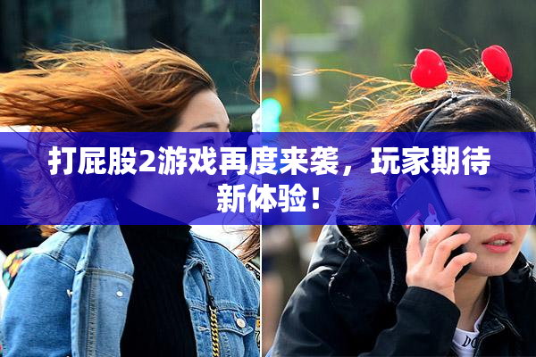 打屁股2游戏再度来袭，玩家期待新体验！