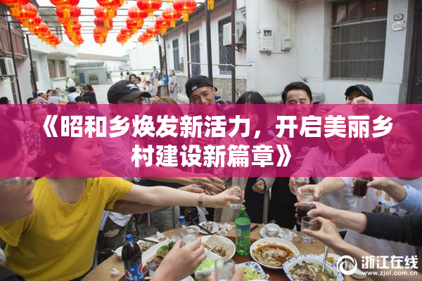 《昭和乡焕发新活力，开启美丽乡村建设新篇章》