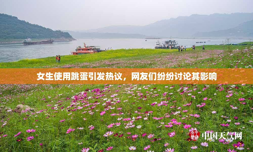 女生使用跳蛋引发热议，网友们纷纷讨论其影响