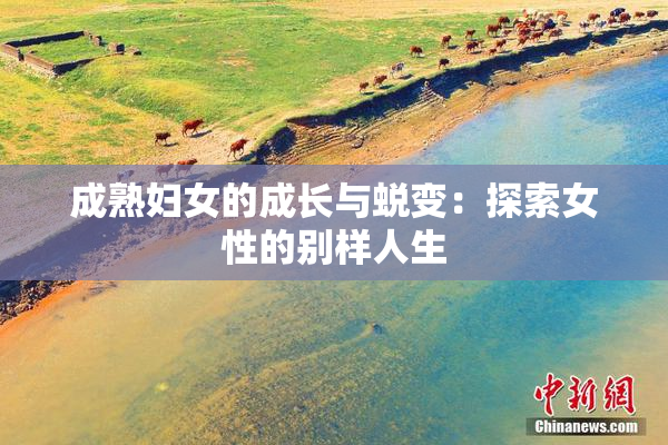 成熟妇女的成长与蜕变：探索女性的别样人生