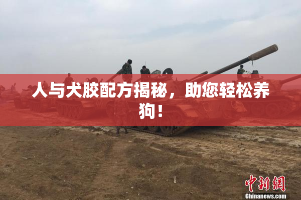 人与犬胶配方揭秘，助您轻松养狗！