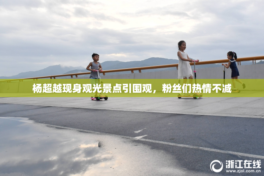杨超越现身观光景点引围观，粉丝们热情不减