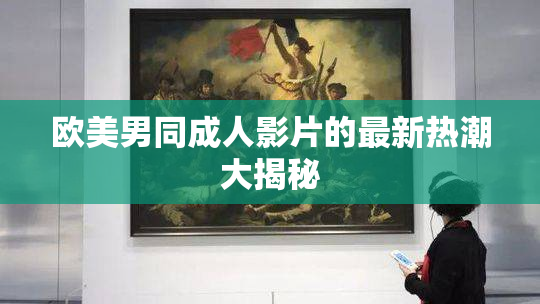 欧美男同成人影片的最新热潮大揭秘