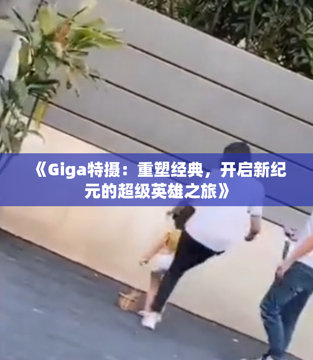 《Giga特摄：重塑经典，开启新纪元的超级英雄之旅》