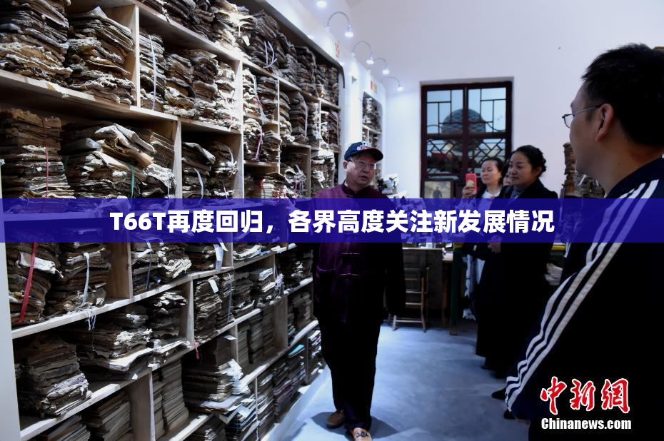 T66T再度回归，各界高度关注新发展情况