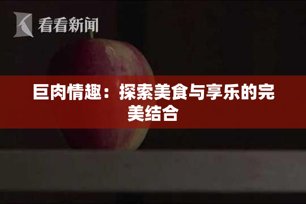 巨肉情趣：探索美食与享乐的完美结合