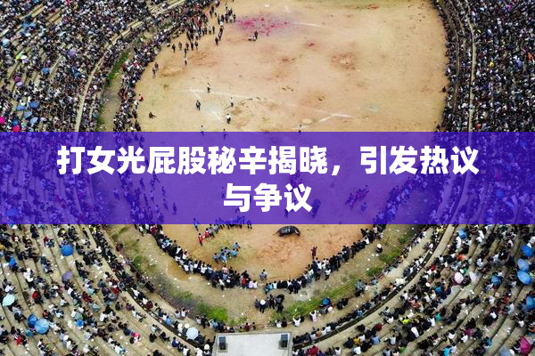 打女光屁股秘辛揭晓，引发热议与争议
