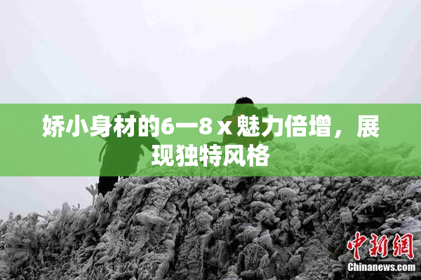 娇小身材的6一8ⅹ魅力倍增，展现独特风格