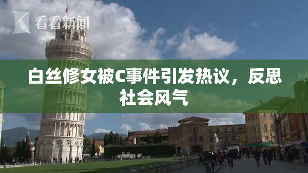 白丝修女被C事件引发热议，反思社会风气