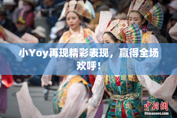 小Yoy再现精彩表现，赢得全场欢呼！