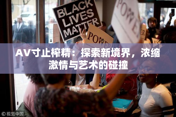 AV寸止榨精：探索新境界，浓缩激情与艺术的碰撞