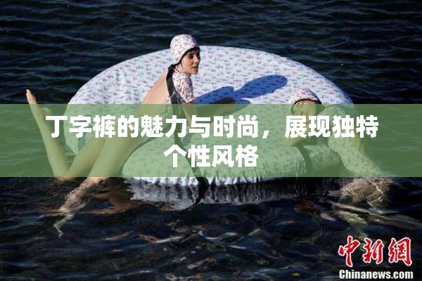 丁字裤的魅力与时尚，展现独特个性风格