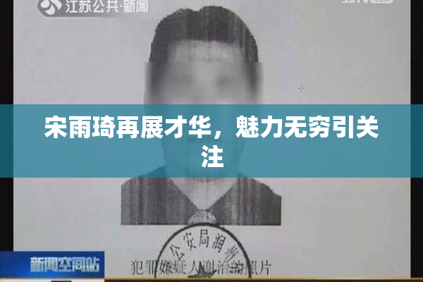 宋雨琦再展才华，魅力无穷引关注