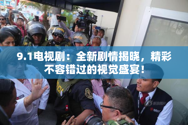 9.1电视剧：全新剧情揭晓，精彩不容错过的视觉盛宴！