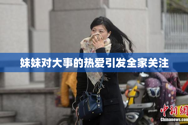 妹妹对大事的热爱引发全家关注