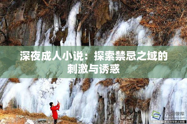 深夜成人小说：探索禁忌之域的刺激与诱惑
