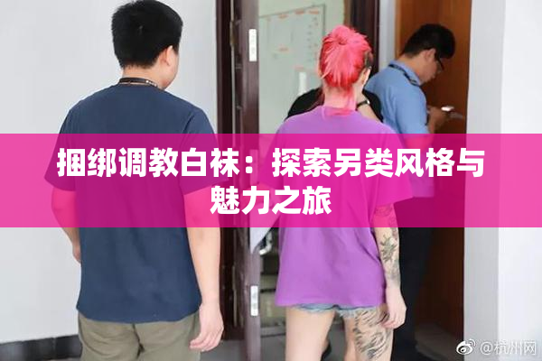 捆绑调教白袜：探索另类风格与魅力之旅