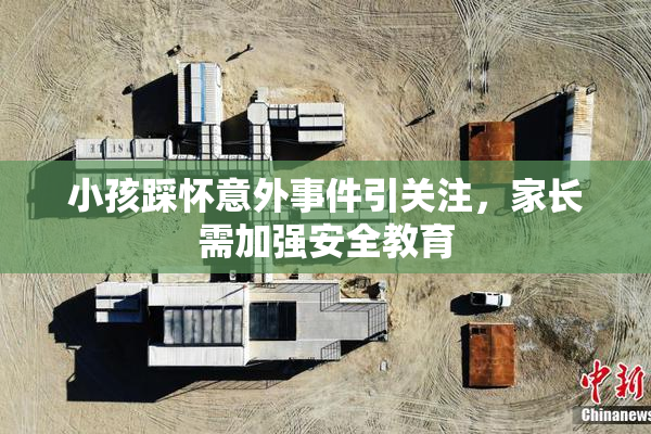 小孩踩怀意外事件引关注，家长需加强安全教育