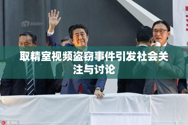 取精室视频盗窃事件引发社会关注与讨论