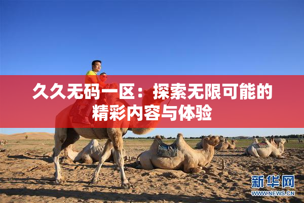 久久无码一区：探索无限可能的精彩内容与体验