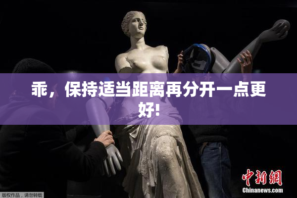 乖，保持适当距离再分开一点更好!