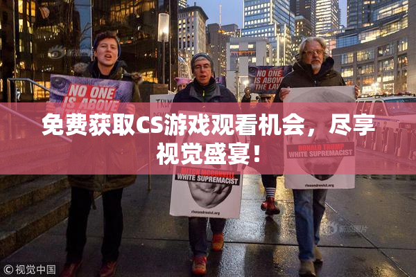 免费获取CS游戏观看机会，尽享视觉盛宴！